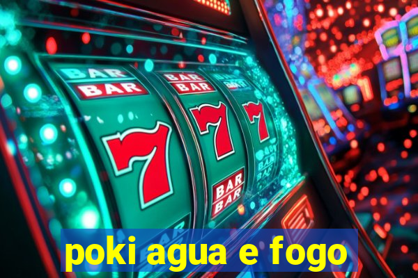 poki agua e fogo